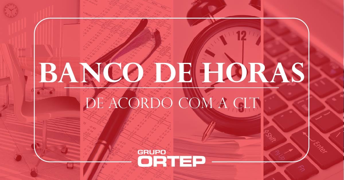 Banco de horas como funciona, de acordo com a CLT? Ortep
